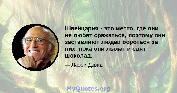 Швейцария - это место, где они не любят сражаться, поэтому они заставляют людей бороться за них, пока они лыжат и едят шоколад.