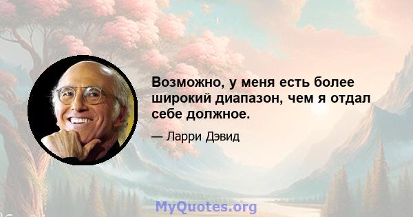 Возможно, у меня есть более широкий диапазон, чем я отдал себе должное.