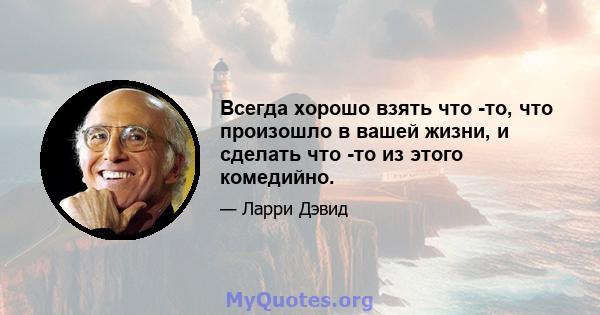 Всегда хорошо взять что -то, что произошло в вашей жизни, и сделать что -то из этого комедийно.