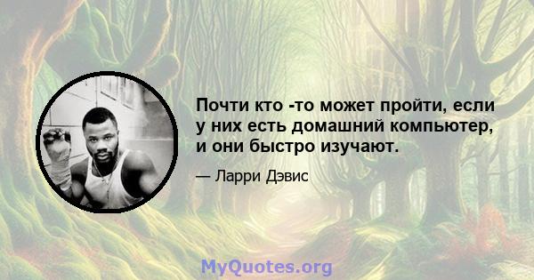 Почти кто -то может пройти, если у них есть домашний компьютер, и они быстро изучают.