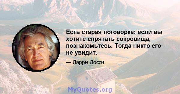 Есть старая поговорка: если вы хотите спрятать сокровища, познакомьтесь. Тогда никто его не увидит.