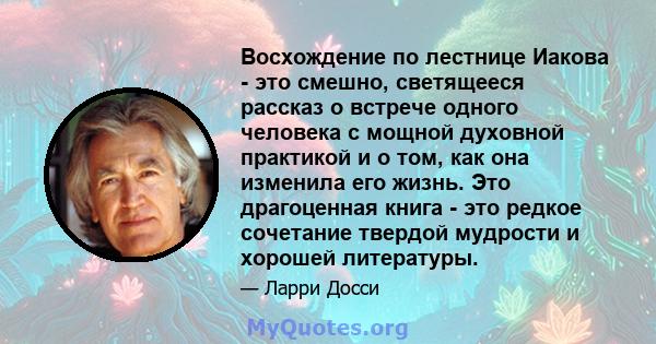 Восхождение по лестнице Иакова - это смешно, светящееся рассказ о встрече одного человека с мощной духовной практикой и о том, как она изменила его жизнь. Это драгоценная книга - это редкое сочетание твердой мудрости и