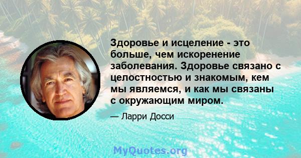 Здоровье и исцеление - это больше, чем искоренение заболевания. Здоровье связано с целостностью и знакомым, кем мы являемся, и как мы связаны с окружающим миром.