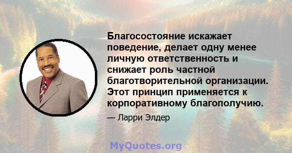 Благосостояние искажает поведение, делает одну менее личную ответственность и снижает роль частной благотворительной организации. Этот принцип применяется к корпоративному благополучию.