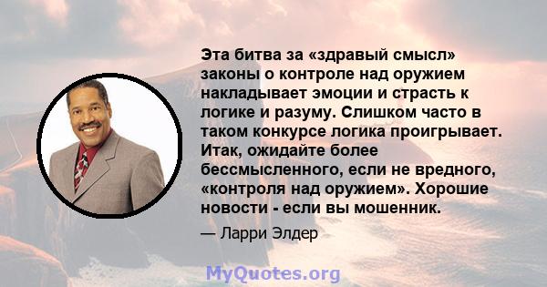 Эта битва за «здравый смысл» законы о контроле над оружием накладывает эмоции и страсть к логике и разуму. Слишком часто в таком конкурсе логика проигрывает. Итак, ожидайте более бессмысленного, если не вредного,