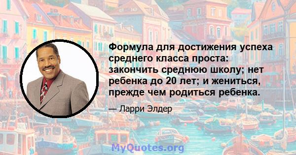 Формула для достижения успеха среднего класса проста: закончить среднюю школу; нет ребенка до 20 лет; и жениться, прежде чем родиться ребенка.