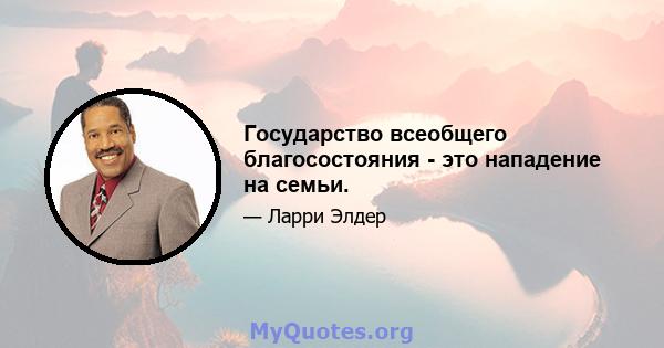 Государство всеобщего благосостояния - это нападение на семьи.