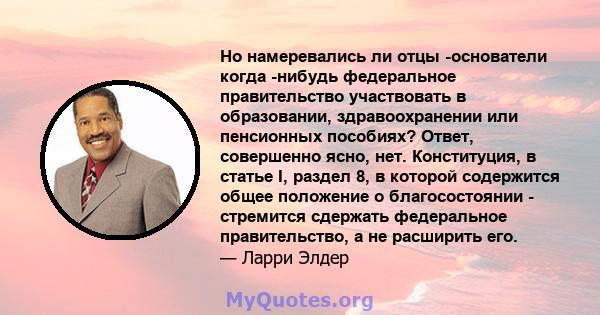 Но намеревались ли отцы -основатели когда -нибудь федеральное правительство участвовать в образовании, здравоохранении или пенсионных пособиях? Ответ, совершенно ясно, нет. Конституция, в статье I, раздел 8, в которой