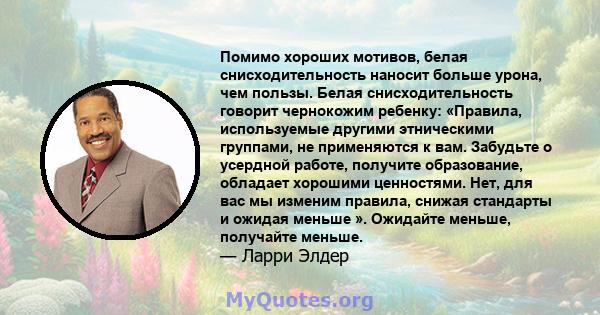 Помимо хороших мотивов, белая снисходительность наносит больше урона, чем пользы. Белая снисходительность говорит чернокожим ребенку: «Правила, используемые другими этническими группами, не применяются к вам. Забудьте о 