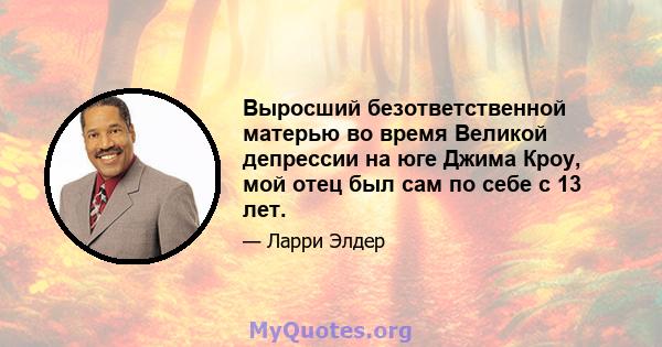 Выросший безответственной матерью во время Великой депрессии на юге Джима Кроу, мой отец был сам по себе с 13 лет.