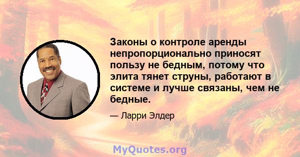 Законы о контроле аренды непропорционально приносят пользу не бедным, потому что элита тянет струны, работают в системе и лучше связаны, чем не бедные.