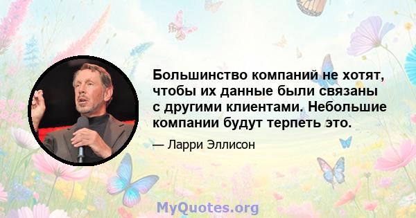 Большинство компаний не хотят, чтобы их данные были связаны с другими клиентами. Небольшие компании будут терпеть это.