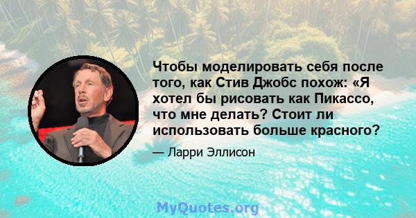 Чтобы моделировать себя после того, как Стив Джобс похож: «Я хотел бы рисовать как Пикассо, что мне делать? Стоит ли использовать больше красного?