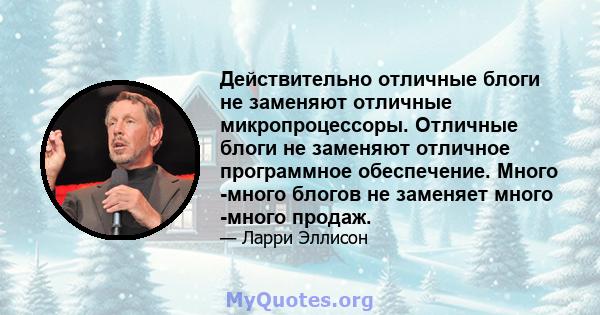 Действительно отличные блоги не заменяют отличные микропроцессоры. Отличные блоги не заменяют отличное программное обеспечение. Много -много блогов не заменяет много -много продаж.