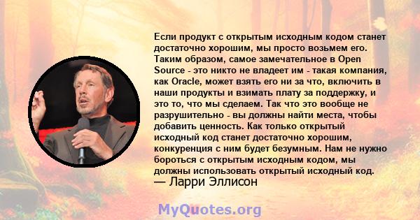 Если продукт с открытым исходным кодом станет достаточно хорошим, мы просто возьмем его. Таким образом, самое замечательное в Open Source - это никто не владеет им - такая компания, как Oracle, может взять его ни за