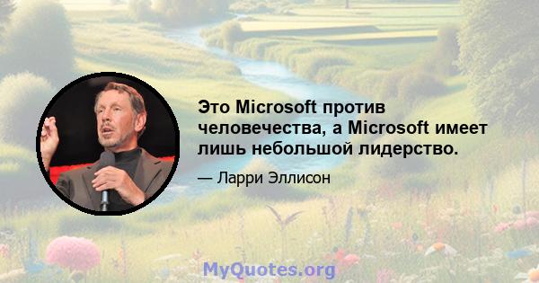 Это Microsoft против человечества, а Microsoft имеет лишь небольшой лидерство.