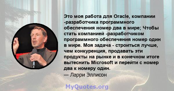 Это моя работа для Oracle, компании -разработчика программного обеспечения номер два в мире; Чтобы стать компанией -разработчиком программного обеспечения номер один в мире. Моя задача - строиться лучше, чем