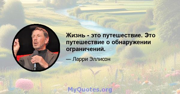 Жизнь - это путешествие. Это путешествие о обнаружении ограничений.