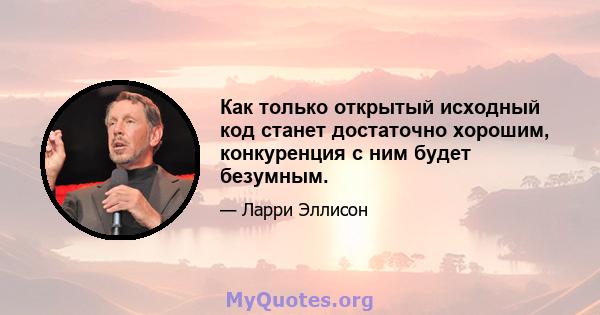 Как только открытый исходный код станет достаточно хорошим, конкуренция с ним будет безумным.