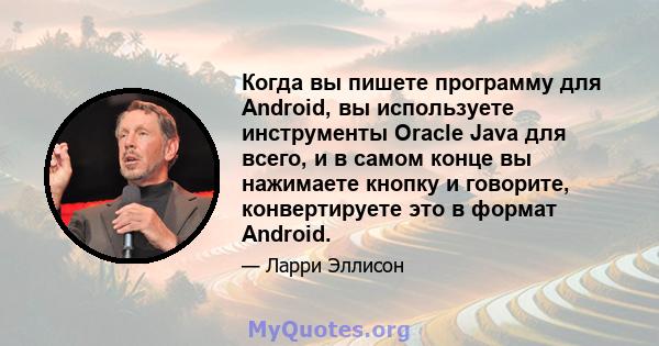 Когда вы пишете программу для Android, вы используете инструменты Oracle Java для всего, и в самом конце вы нажимаете кнопку и говорите, конвертируете это в формат Android.