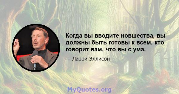 Когда вы вводите новшества, вы должны быть готовы к всем, кто говорит вам, что вы с ума.