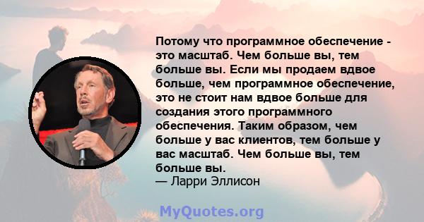 Потому что программное обеспечение - это масштаб. Чем больше вы, тем больше вы. Если мы продаем вдвое больше, чем программное обеспечение, это не стоит нам вдвое больше для создания этого программного обеспечения. Таким 