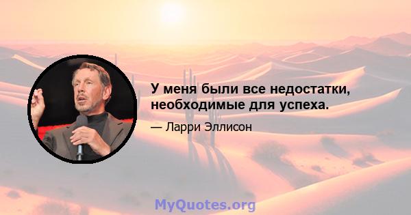 У меня были все недостатки, необходимые для успеха.