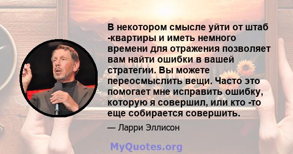 В некотором смысле уйти от штаб -квартиры и иметь немного времени для отражения позволяет вам найти ошибки в вашей стратегии. Вы можете переосмыслить вещи. Часто это помогает мне исправить ошибку, которую я совершил,