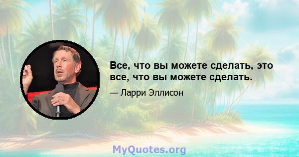 Все, что вы можете сделать, это все, что вы можете сделать.