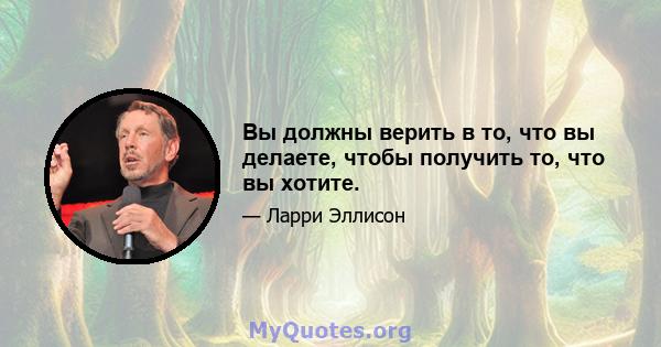 Вы должны верить в то, что вы делаете, чтобы получить то, что вы хотите.