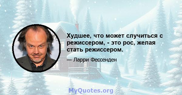 Худшее, что может случиться с режиссером, - это рос, желая стать режиссером.