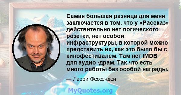 Самая большая разница для меня заключается в том, что у «Рассказ» действительно нет логического розетки, нет особой инфраструктуры, в которой можно представить их, как это было бы с кинофестивалем. Там нет IMDB для