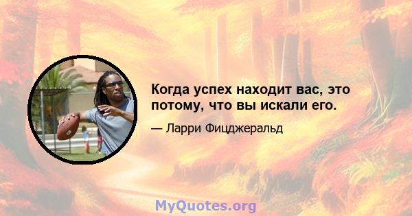 Когда успех находит вас, это потому, что вы искали его.