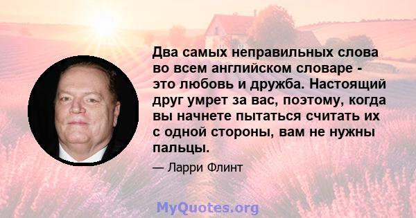 Два самых неправильных слова во всем английском словаре - это любовь и дружба. Настоящий друг умрет за вас, поэтому, когда вы начнете пытаться считать их с одной стороны, вам не нужны пальцы.