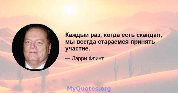 Каждый раз, когда есть скандал, мы всегда стараемся принять участие.