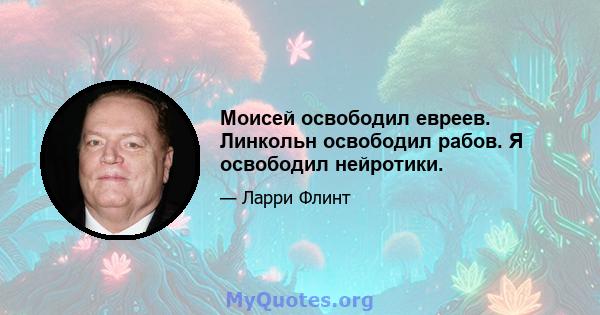 Моисей освободил евреев. Линкольн освободил рабов. Я освободил нейротики.