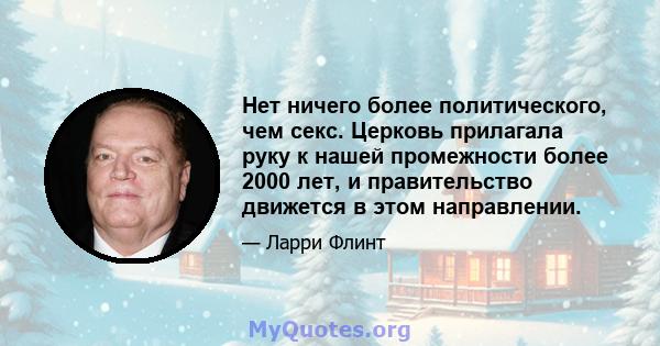 Нет ничего более политического, чем секс. Церковь прилагала руку к нашей промежности более 2000 лет, и правительство движется в этом направлении.