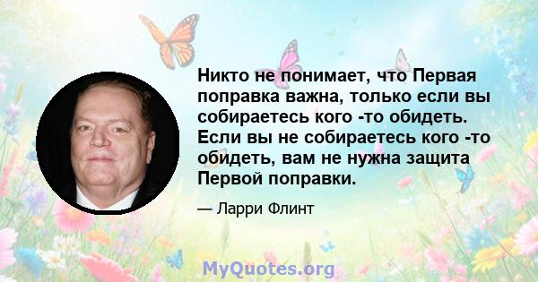 Никто не понимает, что Первая поправка важна, только если вы собираетесь кого -то обидеть. Если вы не собираетесь кого -то обидеть, вам не нужна защита Первой поправки.