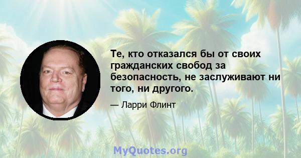 Те, кто отказался бы от своих гражданских свобод за безопасность, не заслуживают ни того, ни другого.