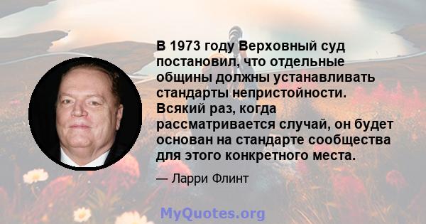 В 1973 году Верховный суд постановил, что отдельные общины должны устанавливать стандарты непристойности. Всякий раз, когда рассматривается случай, он будет основан на стандарте сообщества для этого конкретного места.