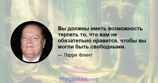 Вы должны иметь возможность терпеть то, что вам не обязательно нравится, чтобы вы могли быть свободными.