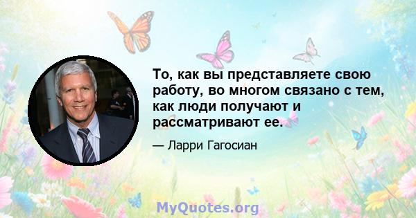 То, как вы представляете свою работу, во многом связано с тем, как люди получают и рассматривают ее.