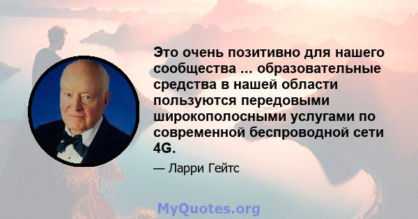 Это очень позитивно для нашего сообщества ... образовательные средства в нашей области пользуются передовыми широкополосными услугами по современной беспроводной сети 4G.