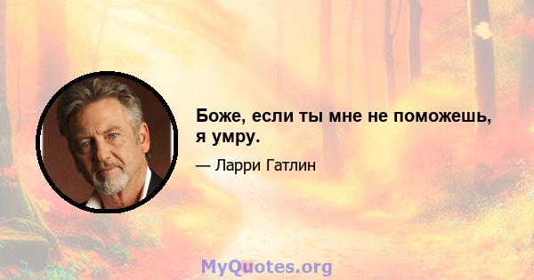 Боже, если ты мне не поможешь, я умру.