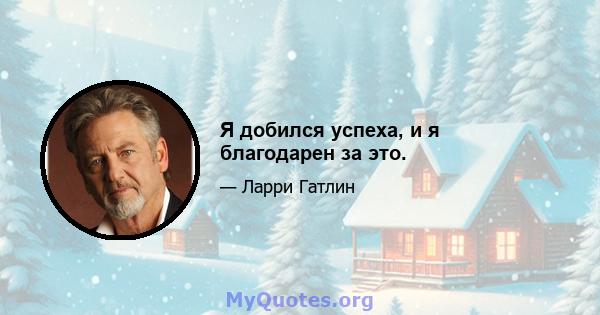 Я добился успеха, и я благодарен за это.