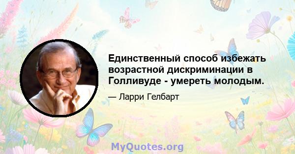 Единственный способ избежать возрастной дискриминации в Голливуде - умереть молодым.