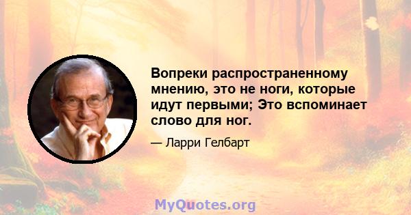 Вопреки распространенному мнению, это не ноги, которые идут первыми; Это вспоминает слово для ног.