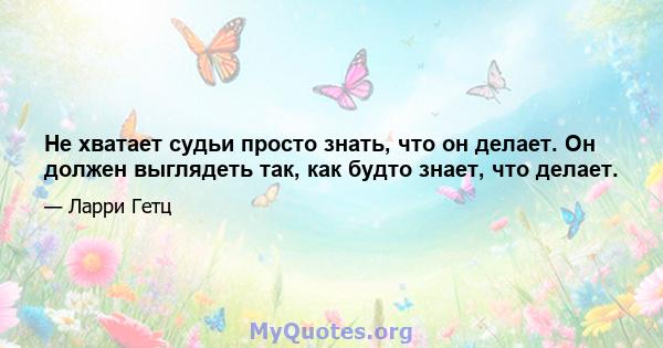 Не хватает судьи просто знать, что он делает. Он должен выглядеть так, как будто знает, что делает.