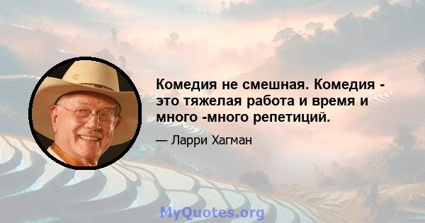 Комедия не смешная. Комедия - это тяжелая работа и время и много -много репетиций.