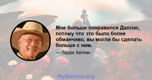 Мне больше понравился Даллас, потому что это было более обманчиво, вы могли бы сделать больше с ним.